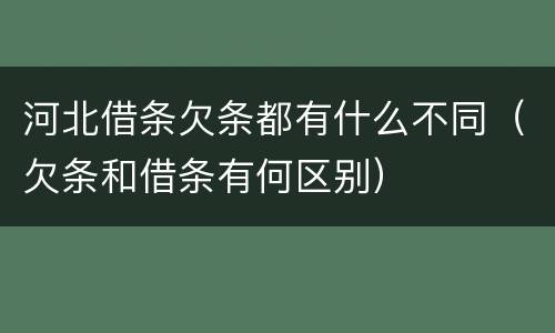 河北借条欠条都有什么不同（欠条和借条有何区别）
