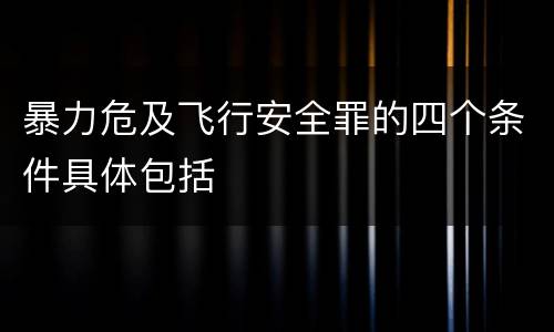 暴力危及飞行安全罪的四个条件具体包括