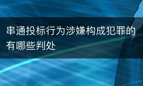 串通投标行为涉嫌构成犯罪的有哪些判处