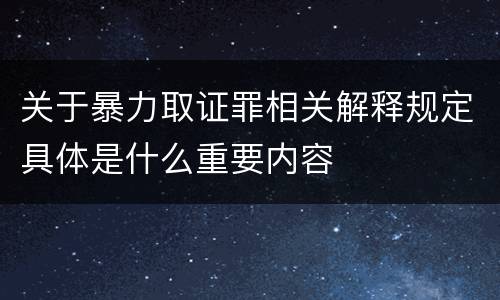 关于暴力取证罪相关解释规定具体是什么重要内容