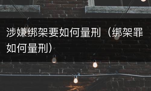 涉嫌绑架要如何量刑（绑架罪如何量刑）