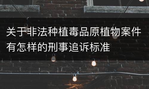 关于非法种植毒品原植物案件有怎样的刑事追诉标准
