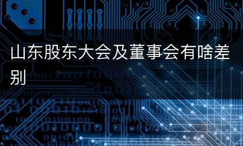 山东股东大会及董事会有啥差别