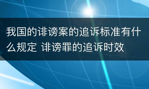 我国的诽谤案的追诉标准有什么规定 诽谤罪的追诉时效
