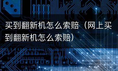 买到翻新机怎么索赔（网上买到翻新机怎么索赔）