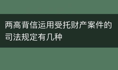 两高背信运用受托财产案件的司法规定有几种
