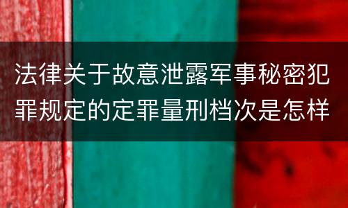 法律关于故意泄露军事秘密犯罪规定的定罪量刑档次是怎样的