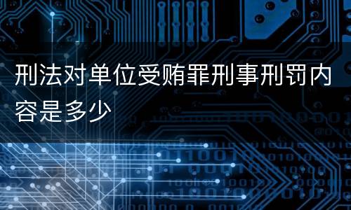 刑法对单位受贿罪刑事刑罚内容是多少