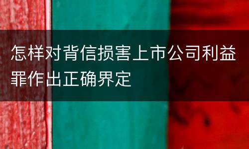 怎样对背信损害上市公司利益罪作出正确界定