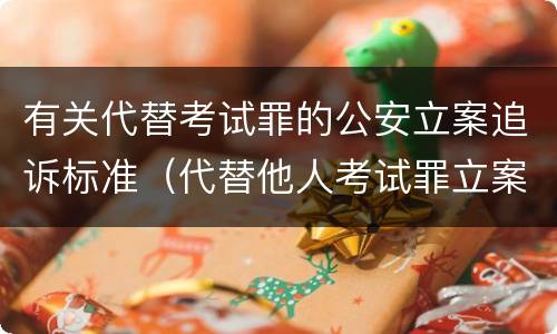 有关代替考试罪的公安立案追诉标准（代替他人考试罪立案标准）
