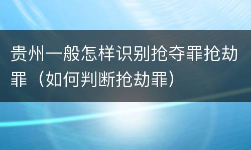 贵州一般怎样识别抢夺罪抢劫罪（如何判断抢劫罪）