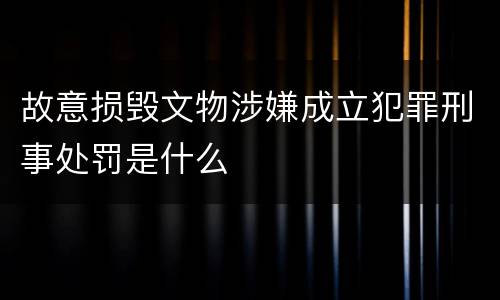 故意损毁文物涉嫌成立犯罪刑事处罚是什么