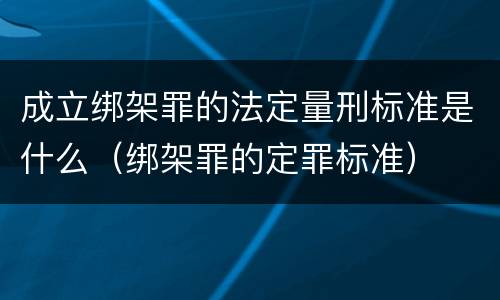 成立绑架罪的法定量刑标准是什么（绑架罪的定罪标准）