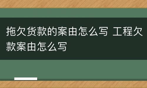 拖欠货款的案由怎么写 工程欠款案由怎么写