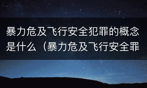 暴力危及飞行安全犯罪的概念是什么（暴力危及飞行安全罪属于什么犯）