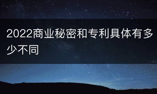 2022商业秘密和专利具体有多少不同