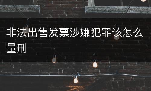 非法出售发票涉嫌犯罪该怎么量刑