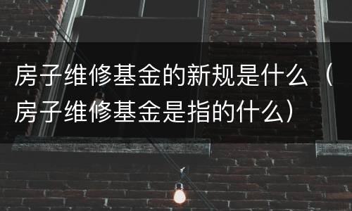 房子维修基金的新规是什么（房子维修基金是指的什么）
