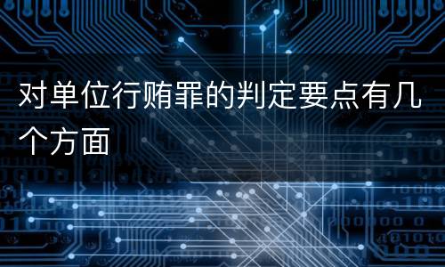 对单位行贿罪的判定要点有几个方面