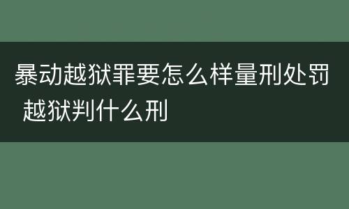 暴动越狱罪要怎么样量刑处罚 越狱判什么刑