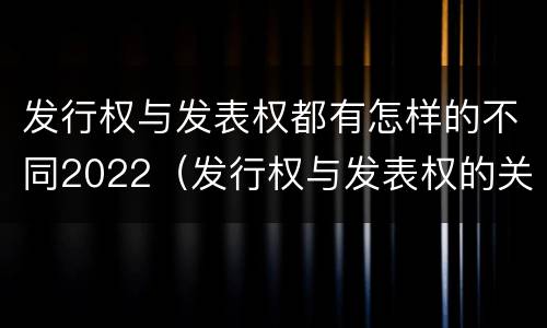 发行权与发表权都有怎样的不同2022（发行权与发表权的关系）