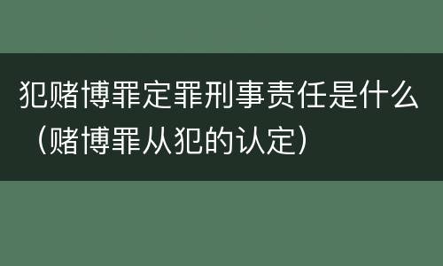 犯赌博罪定罪刑事责任是什么（赌博罪从犯的认定）