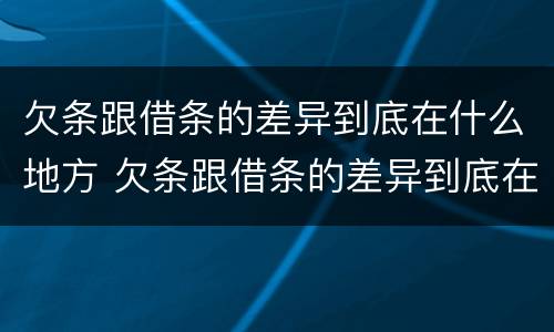 欠条跟借条的差异到底在什么地方 欠条跟借条的差异到底在什么地方可以起诉