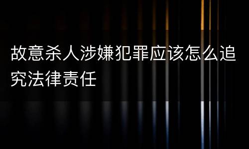 故意杀人涉嫌犯罪应该怎么追究法律责任