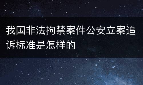 我国非法拘禁案件公安立案追诉标准是怎样的