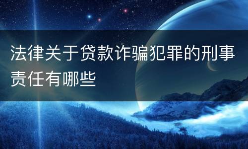 法律关于贷款诈骗犯罪的刑事责任有哪些