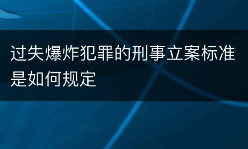 过失爆炸犯罪的刑事立案标准是如何规定
