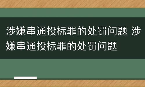 涉嫌串通投标罪的处罚问题 涉嫌串通投标罪的处罚问题