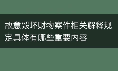 故意毁坏财物案件相关解释规定具体有哪些重要内容