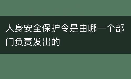 人身安全保护令是由哪一个部门负责发出的