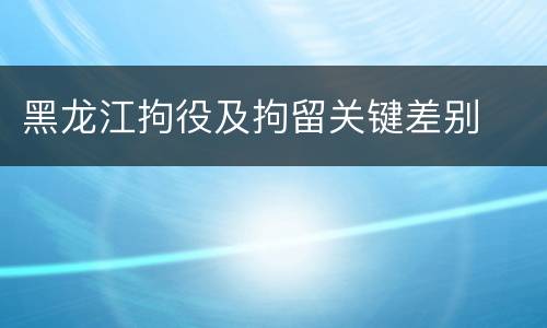 黑龙江拘役及拘留关键差别