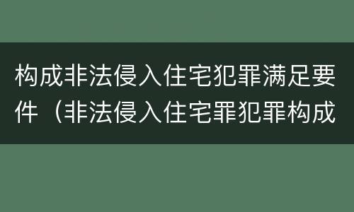 构成非法侵入住宅犯罪满足要件（非法侵入住宅罪犯罪构成）