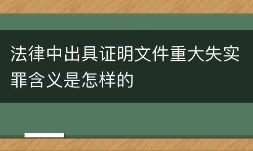 法律中出具证明文件重大失实罪含义是怎样的
