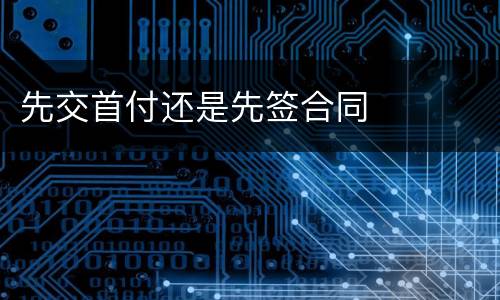 先交首付还是先签合同