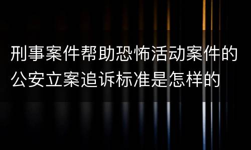 刑事案件帮助恐怖活动案件的公安立案追诉标准是怎样的