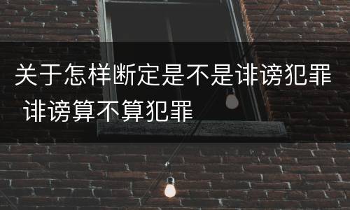 关于怎样断定是不是诽谤犯罪 诽谤算不算犯罪