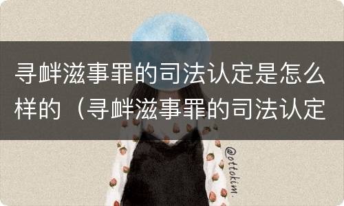 寻衅滋事罪的司法认定是怎么样的（寻衅滋事罪的司法认定是怎么样的案例）