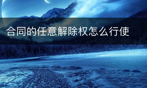 合同的任意解除权怎么行使