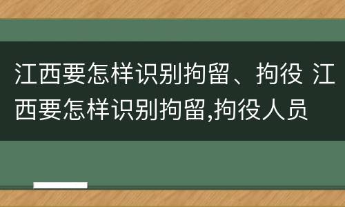 江西要怎样识别拘留、拘役 江西要怎样识别拘留,拘役人员