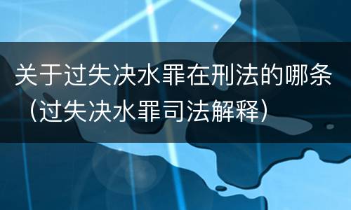 关于过失决水罪在刑法的哪条（过失决水罪司法解释）
