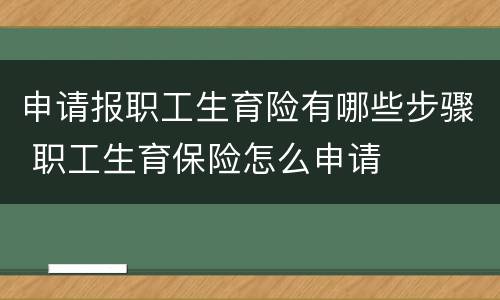 申请报职工生育险有哪些步骤 职工生育保险怎么申请