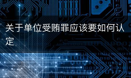 关于单位受贿罪应该要如何认定
