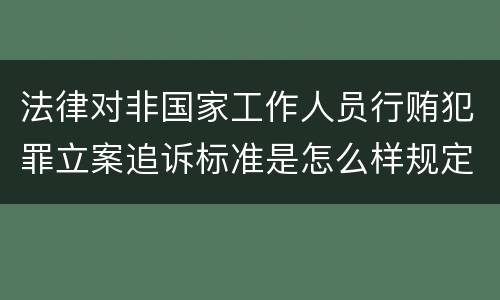 法律对非国家工作人员行贿犯罪立案追诉标准是怎么样规定