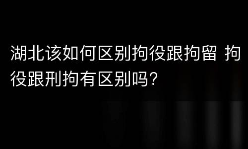 湖北该如何区别拘役跟拘留 拘役跟刑拘有区别吗?