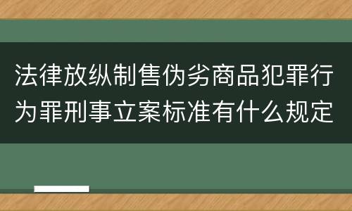 法律放纵制售伪劣商品犯罪行为罪刑事立案标准有什么规定
