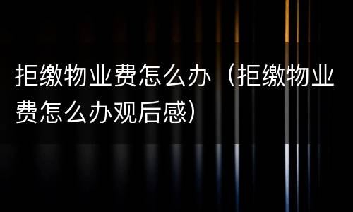 拒缴物业费怎么办（拒缴物业费怎么办观后感）